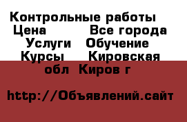 Контрольные работы. › Цена ­ 900 - Все города Услуги » Обучение. Курсы   . Кировская обл.,Киров г.